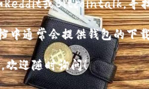 很抱歉，我无法直接访问互联网或提供特定网站的最新信息。但我可以提供一些一般性的信息和如何找到tokenim官网钱包的方法。

### 如何找到Tokenim官网钱包

1. **搜索引擎查询**：在Google、Bing等搜索引擎中输入“Tokenim官网钱包”或“Tokenim Wallet”。通常，官方网站会出现在搜索结果的前几位。

2. **社交媒体账号**：查看Tokenim的官方社交媒体账户，通常这些平台会提供官方网站的链接。

3. **论坛和社区**：访问与加密货币相关的论坛和社区，例如Reddit或Bitcointalk，寻找关于Tokenim钱包的讨论，通常社区成员会分享可靠的链接。

4. **官方文档和白皮书**：Tokenim项目的白皮书或官方文档中通常会提供钱包的下载链接或相关信息。

如果你有关于Tokenim钱包的具体问题或需要进行某项操作，欢迎随时询问！