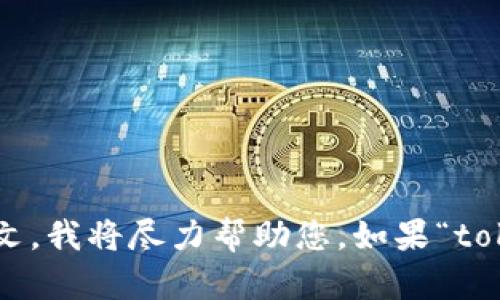 当前，我无法提供有关“tokenim”的具体信息，因为它可能不属于我所掌握的数据范围之内。如果您能提供更多的背景信息或上下文，我将尽力帮助您。如果“tokenim”是指某种特定的技术、平台或概念，请您详细说明一下，它是如何使用的，或者您具体想了解哪些方面的内容。感谢您的理解！