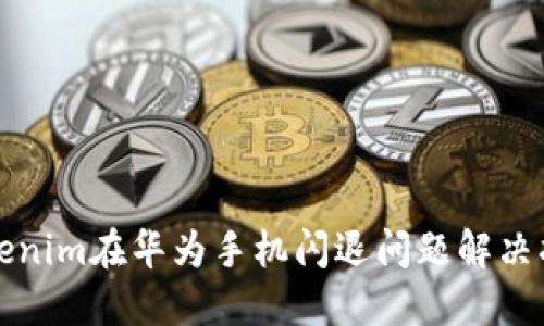 Tokenim在华为手机闪退问题解决指南