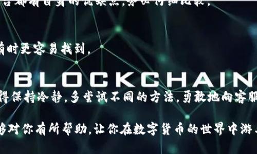 在“tokenim”这一平台上，如果你发现找不到 USDT（泰达币），可能会让你感到困惑甚至焦虑。网上的数字货币交易平台琳琅满目，各自的界面与功能都不尽相同，因此易于产生误解。不过，不要担心！接下来，我们将逐步剖析这一问题，帮助你找到 USDT，并提供一些实用的指导。

认识 USDT
USDT，全称为 Tether，是一种与美元进行1:1锚定的稳定币。它的设计初衷是为了减少加密货币市场中的波动性，让交易更为平稳。用户可以在不同交易平台上方便地进行存取与交易，在一定程度上提升了数字货币的使用便利性。多么令人振奋！不过，当你在某一平台上找不到它时，心中的疑惑便不言而喻了。

可能的原因
在“tokenim”上找不到 USDT，可能是由多种原因造成的：
ul
    listrong市场调整：/strong交易平台有时会根据市场需求调整支持的币种。如果 USDT 不在支持列表中，可能是因为平台在进行更新或变动。/li
    listrong搜索错误：/strong输入时可能出现了拼写错误，或者是在筛选币种时选择了错误的分类。/li
    listrong地区限制:/strong 一些平台在不同地区可能会限制某些货币的交易或显示。此外，监管政策也可能影响某种币在特定地区的可用性。/li
/ul

如何在“tokenim”上找到 USDT
面对“tokenim”平台的种种可能性，我们来看看具体的操作步骤，帮助你顺利找到 USDT：

h4第一步：登录 account/h4
确保你已经注册并登录到你的“tokenim”账户。未注册的用户将无法查看交易所内的所有资源和信息。检查你的登录信息，确认没有问题。

h4第二步：查看市场列表/h4
在“tokenim”平台内，寻找“市场”或“交易”标签。在这里，你通常可以找到所有支持交易的虚拟货币。你可以通过搜索框输入“USDT”，看看是否能直接找到。

h4第三步：检查币种过滤器/h4
确认是否有币种过滤器选项被激活。有些平台允许用户通过选择不同类别或过滤条件来筛选货币，千万不要忘记检查这一点！

h4第四步：咨询客服/h4
如果实在找不到 USDT，建议你直接联系”tokenim“的客服团队。他们能提供及时的帮助和信息，解答你的疑惑。这一步特别重要，多么令人宽心！

替代方案
如果在“tokenim”上确实找不到 USDT，不妨考虑以下几个替代方案：

h4使用其他交易平台/h4
全球范围内有许多交易平台支持 USDT，例如 Binance、Coinbase、Huobi 等等。你可以在这些平台上注册账户，并进行交易。每个平台都有自身的优缺点，务必仔细比较。

h4考虑使用其他稳定币/h4
如果你仅仅是想要一个稳定的加密货币替代品，可以考虑其他类似的稳定币，例如 USDC 或 DAI。这些也是与法币挂钩的稳定币，有时更容易找到。

总结与建议
总之，在“tokenim”平台上找不到 USDT并不意味着它永远消失！有些技术问题或市场调整，只要耐心应对，通常都有解决的办法。记得保持冷静，多尝试不同的方法，勇敢地向客服求助。有信心，通过正确的途径，你一定能找到自己的数字资产。多么令人期待看到你顺利成功的那一天！

同时，建议你保持关注“tokenim”的最新公告以及加密货币市场的动态，以便及时获得信息，做出明智的投资选择。希望这些建议能够对你有所帮助，让你在数字货币的世界中游刃有余!