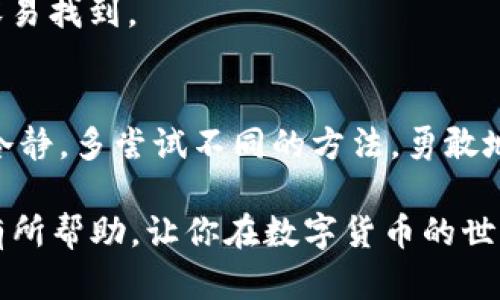 在“tokenim”这一平台上，如果你发现找不到 USDT（泰达币），可能会让你感到困惑甚至焦虑。网上的数字货币交易平台琳琅满目，各自的界面与功能都不尽相同，因此易于产生误解。不过，不要担心！接下来，我们将逐步剖析这一问题，帮助你找到 USDT，并提供一些实用的指导。

认识 USDT
USDT，全称为 Tether，是一种与美元进行1:1锚定的稳定币。它的设计初衷是为了减少加密货币市场中的波动性，让交易更为平稳。用户可以在不同交易平台上方便地进行存取与交易，在一定程度上提升了数字货币的使用便利性。多么令人振奋！不过，当你在某一平台上找不到它时，心中的疑惑便不言而喻了。

可能的原因
在“tokenim”上找不到 USDT，可能是由多种原因造成的：
ul
    listrong市场调整：/strong交易平台有时会根据市场需求调整支持的币种。如果 USDT 不在支持列表中，可能是因为平台在进行更新或变动。/li
    listrong搜索错误：/strong输入时可能出现了拼写错误，或者是在筛选币种时选择了错误的分类。/li
    listrong地区限制:/strong 一些平台在不同地区可能会限制某些货币的交易或显示。此外，监管政策也可能影响某种币在特定地区的可用性。/li
/ul

如何在“tokenim”上找到 USDT
面对“tokenim”平台的种种可能性，我们来看看具体的操作步骤，帮助你顺利找到 USDT：

h4第一步：登录 account/h4
确保你已经注册并登录到你的“tokenim”账户。未注册的用户将无法查看交易所内的所有资源和信息。检查你的登录信息，确认没有问题。

h4第二步：查看市场列表/h4
在“tokenim”平台内，寻找“市场”或“交易”标签。在这里，你通常可以找到所有支持交易的虚拟货币。你可以通过搜索框输入“USDT”，看看是否能直接找到。

h4第三步：检查币种过滤器/h4
确认是否有币种过滤器选项被激活。有些平台允许用户通过选择不同类别或过滤条件来筛选货币，千万不要忘记检查这一点！

h4第四步：咨询客服/h4
如果实在找不到 USDT，建议你直接联系”tokenim“的客服团队。他们能提供及时的帮助和信息，解答你的疑惑。这一步特别重要，多么令人宽心！

替代方案
如果在“tokenim”上确实找不到 USDT，不妨考虑以下几个替代方案：

h4使用其他交易平台/h4
全球范围内有许多交易平台支持 USDT，例如 Binance、Coinbase、Huobi 等等。你可以在这些平台上注册账户，并进行交易。每个平台都有自身的优缺点，务必仔细比较。

h4考虑使用其他稳定币/h4
如果你仅仅是想要一个稳定的加密货币替代品，可以考虑其他类似的稳定币，例如 USDC 或 DAI。这些也是与法币挂钩的稳定币，有时更容易找到。

总结与建议
总之，在“tokenim”平台上找不到 USDT并不意味着它永远消失！有些技术问题或市场调整，只要耐心应对，通常都有解决的办法。记得保持冷静，多尝试不同的方法，勇敢地向客服求助。有信心，通过正确的途径，你一定能找到自己的数字资产。多么令人期待看到你顺利成功的那一天！

同时，建议你保持关注“tokenim”的最新公告以及加密货币市场的动态，以便及时获得信息，做出明智的投资选择。希望这些建议能够对你有所帮助，让你在数字货币的世界中游刃有余!