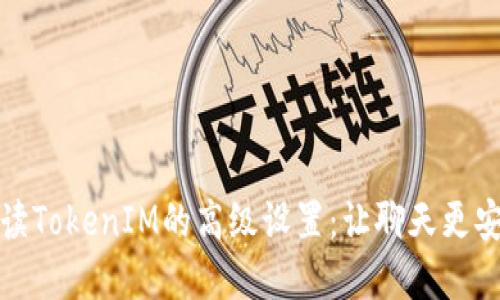 全面解读TokenIM的高级设置：让聊天更安全高效
