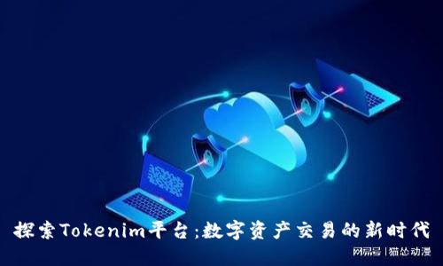 探索Tokenim平台：数字资产交易的新时代