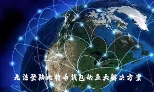 无法登陆比特币钱包的五大解决方案