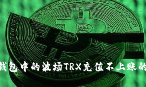 Tokenim钱包中的波场TRX充值不上账的解决方案