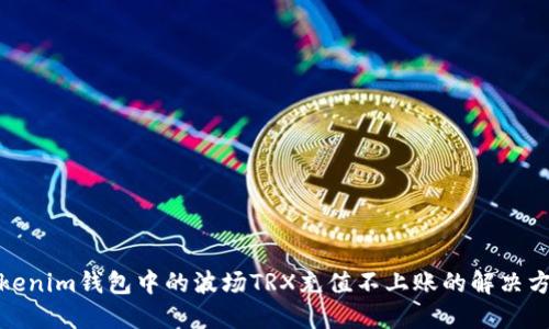 Tokenim钱包中的波场TRX充值不上账的解决方案