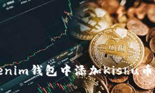 如何在Tokenim钱包中添加Kishu币的详细指南