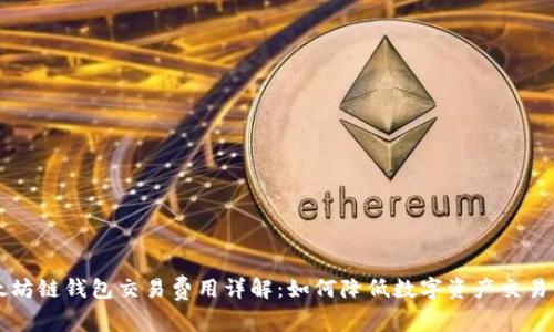 以太坊链钱包交易费用详解：如何降低数字资产交易成本