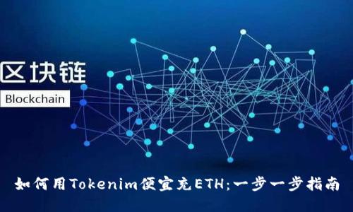 如何用Tokenim便宜充ETH：一步一步指南