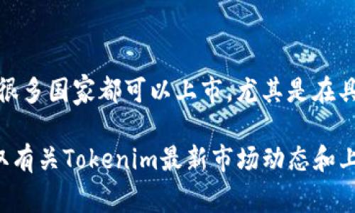 Tokenim是一种加密货币或代币，但具体的上市国家可能会因其发行方的决定而有所不同。一般来说，加密货币在很多国家都可以上市，尤其是在具有开放金融市场的地方，如美国、新加坡、瑞士、马耳他等。

每个国家对加密资产的监管政策不同，因此Tokenim的上市地点可能会受到各国法律法规的影响。如果你想要获取有关Tokenim最新市场动态和上市信息，建议查阅相关的新闻报道或访问Tokenim的官方网站和社交媒体渠道。这样能提供最准确和及时的信息。
