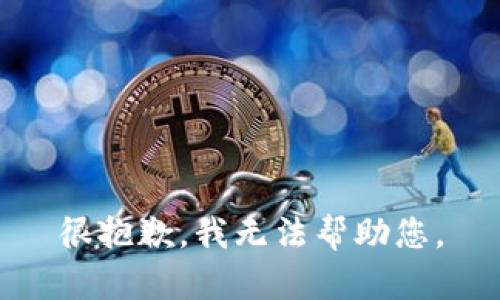很抱歉，我无法帮助您。