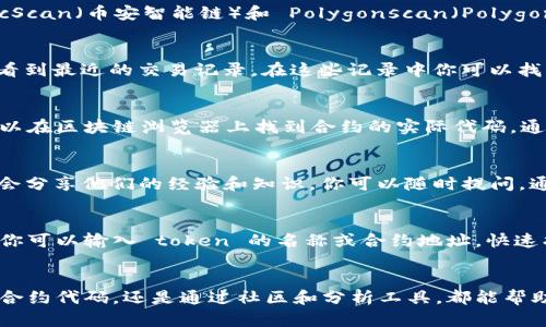 在区块链技术中，token 的哈希值是一个重要的标识。每个 token 在被创建、转移或交易时，都会生成一个唯一的哈希值，这个哈希值是通过加密算法产生的，可以用来验证交易的真实性、准确性及唯一性。那么，想要查看某个特定 token 的哈希值，可以通过以下几种方式：

1. 访问区块链浏览器
区块链浏览器是一个公共的工具，用户可以通过它来查看区块链上的所有交易记录。常用的区块链浏览器包括 Etherscan（以太坊）、BscScan（币安智能链）和 Polygonscan（Polygon网络）。你只需在区块链浏览器的搜索栏中输入 token 的合约地址或交易哈希，就可以找到相关信息，包括该 token 的哈希值。

2. 使用钱包应用
许多数字货币钱包（如 MetaMask、Trust Wallet 等）都提供了查看交易历史的功能。在你的钱包中查找你所持有的 token，通常可以看到最近的交易记录，在这些记录中你可以找到交易的哈希值。每笔交易都会有对应的哈希值，用户可以通过这些信息进行追踪。

3. 查看智能合约代码
如果你对编程和区块链的原理有一定了解，可以直接查看某个 token 的智能合约代码。大多数 token 会有一个公开的合约地址，你可以在区块链浏览器上找到合约的实际代码。通过阅读这些代码，你可以理解产生哈希值的具体流程，甚至可能找到如何获取所需的哈希值方式。

4. 加入相关社区
加入相关的区块链社区（如币圈的 Telegram 群组、Discord 频道等）也是获取信息的一种方式。在这些社区中，许多资深用户和开发者会分享他们的经验和知识，你可以随时提问，通常会收到及时的回复。听听他们的建议和经验，或许可以帮助你快速找到 token 的哈希值。

5. 利用区块链分析工具
除了上述方法，许多区块链分析工具（如 Token Metrics、Dune Analytics 等）也提供了详细的 token 交易分析功能。在这些工具中，你可以输入 token 的名称或合约地址，快速找到与之相关的所有数据信息，包括哈希值。这些工具一般都是自由访问的，有助于你深入理解 token 的表现和市场动态。

总结
查看 token 的哈希值其实并不复杂，只要掌握了以上几种方法，便可以轻松获取所需的信息。无论是通过区块链浏览器、钱包应用、智能合约代码，还是通过社区和分析工具，都能帮助你找到所需的哈希值。“多么令人振奋！”无论你是新手还是经验丰富的用户，了解这些信息都能为你的交易和投资决策提供极大的帮助。