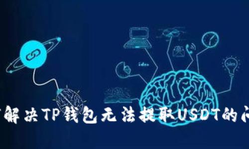 如何解决TP钱包无法提取USDT的问题？