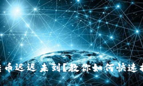 Tokenim钱包转币迟迟未到？教你如何快速排查和解决问题