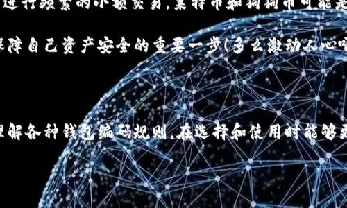 区块链钱包编码规则表格
 
| 钱包类型 | 编码规则 | 备注 |
| -------- | -------- | ---- |
| 比特币(wif) | 5   base58 | 开头数字1或者3 |
| 以太坊 | 0x   40个16进制字符 | 大小写敏感 |
| 莱特币(wif) | 6   base58 | 开头数字L |
| 瑞波币 | 字母数字组合 | 支持区分大小写 |
| 狗狗币(wif) | 9   base58 | 开头数字D |

以下是每种钱包编码规则的详细介绍：

### 比特币钱包编码规则

比特币钱包的编码通常采用WIF（Wallet Import Format）格式。通过这种格式，用户可以轻松导入和导出他们的比特币地址。这一编码的基本规则是以“5”开头，加上base58编码格式。它的具体形式有两种：一种是以数字“1”开头的钱包地址（表示公钥），另一种是以数字“3”开头的钱包地址（表示多重签名地址）。

使用WIF格式的优势在于，它是在数字货币交易的初期就被采用的，因此，市场上很多主流钱包都对这一格式进行了支持！多么令人振奋！这一格式允许用户在必要时恢复他们的比特币资产，这一点尤为重要，特别是当你考虑到丢失私钥的风险时。

### 以太坊钱包编码规则

以太坊的编码规则相对比较独特，它以“0x”开头，后跟40个16进制字符。这种格式是为了确保用户能够识别出这是一个以太坊地址，且具有一定的安全性。此外，以太坊地址的大小写是敏感的！所以，用户在输入时必须确保字符的正确性，任何错误的输入都会导致交易失败，这点一定要格外注意。

以太坊地址独特的设计，极大地增加了其安全性。多么精彩的区块链技术！同时，它的普遍适用性也让以太坊网络在DeFi、NFT等领域蓬勃发展。

### 莱特币钱包编码规则

莱特币的钱包编码规则与比特币相似，但有其独特的特点。莱特币的编码以“6”开头，并采用base58编码格式。用户的地址通常以字母“L”开头，这样一来，一眼便能识别出是莱特币地址。

莱特币的诞生给比特币带来了新的竞争，对用户来说，这多了一个选择！用户可以根据自己的需求选择莱特币进行交易，尤其是在需要快速确认的情况下。多么令人兴奋的选择！

### 瑞波币钱包编码规则

瑞波币（Ripple）采用一种比较灵活的编码方式，它以字母数字组合的形式展现。这使得瑞波币地址在某种程度上更具个性化，但与此同时也增加了一定的复杂性。

这种多样化的编码方式确保了每个用户都能拥有一个独特的地址，这在某种程度上增强了瑞波网络的安全性与私密性。值得一提的是，瑞波币的快速确认交易时间，令其在区块链支付领域中备受欢迎！多么令人兴奋的选择！

### 狗狗币钱包编码规则

狗狗币的钱包编码规则十分简单，它以“9”开头，并采用base58编码。这种设计方式使得狗狗币能够快速生成一个钱包地址，而且用户在输入时也相对简单。而狗狗币的起源更是充满了趣味性，作为一种模因币，它在数字货币市场上的表现之所以如此独特，正是因为其背后那份幽默感与文化认同！

狗狗币的社区氛围友好，用户之间的互动也往往令其他用户感到兴奋。这种社区精神无疑推动了狗狗币的广泛传播和应用，如果您对轻松愉快的社区氛围有兴趣，狗狗币绝对是一个不错的选择！多么令人着迷的选择！

### 如何选择合适的钱包类型

在选择适合自己的钱包类型时，用户需要考虑多个因素。其中包括安全性、操作的便利性、交易的速度以及社区的活跃度等。如果你希望进行频繁的小额交易，莱特币和狗狗币可能是较好的选择；而如果你想投资更具潜力的技术，选择以太坊可能更为合适。

社会对数字货币的接受度日益提高，人们也逐渐意识到保护个人资产安全的重要性。在这个数字化的时代，选择合适的钱包类型将是保障自己资产安全的重要一步！多么激动人心啊！

### 总结

区块链钱包的编码规则各具特色，了解这些规则对于安全存储和操作数字资产至关重要。希望通过本文的阐述，能够帮助用户更好地理解各种钱包编码规则，在选择和使用时能够更加自信！

区块链的世界充满了机遇与挑战，理解这些编码规则将帮助你在数字货币的旅程中走得更加顺利！多么令人期待的未来啊！