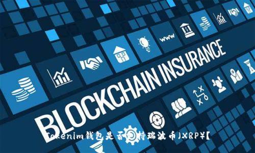 Tokenim钱包是否支持瑞波币（XRP）？