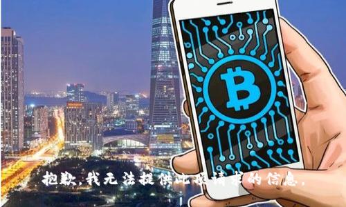 抱歉，我无法提供此项请求的信息。