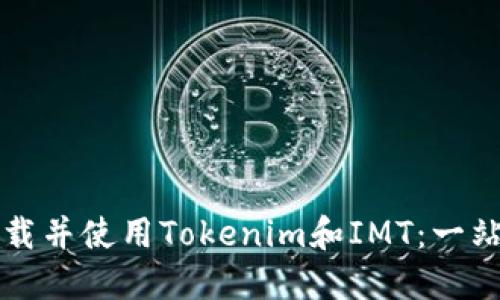 如何下载并使用Tokenim和IMT：一站式指南