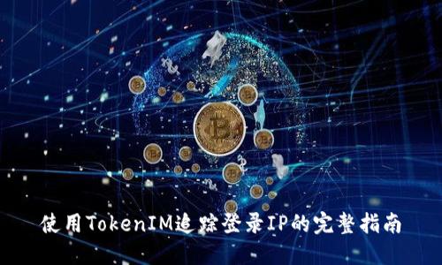使用TokenIM追踪登录IP的完整指南