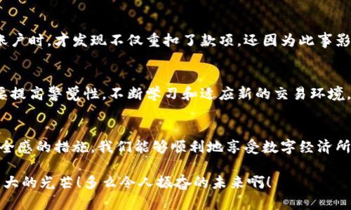 jiaoti如何通过IM钱包避免重复付款的困扰/jiaoti  
IM钱包, 重复付款, 数字货币/guanjianci  

引言：数字时代的便利与风险  
在数字货币迅速发展的今天，IM钱包已成为许多人生活中不可或缺的一部分。从购物到投资，IM钱包带给我们无与伦比的便利！可是，随着使用频率的提升，重复付款的问题也逐渐突显。想必大家都有这样的经历，当你愉快地在网上购物时，却发现银行卡账户中出现了多笔相同的扣款，这种感觉简直令人沮丧！  

理解IM钱包：什么是IM钱包？  
IM钱包是一种数字钱包，它支持多种数字货币的存储、收发及交易。IM钱包以其用户友好的界面和安全性著称，吸引了大量用户。无论是新手还是资深玩家，都能轻松上手，享受无缝的交易体验。然而，正是这种便利的特性，让很多用户在操作时容易出现失误。  

重复付款的成因  
重复付款通常源于用户在操作时的失误。有时候，我们在进行交易时，因为网络延迟、系统故障等原因，可能会误以为第一次交易没有成功，而选择再次付款。这时候，一个简单的错误竟然可能导致账户中多次扣款，随后带来的不仅是经济上的损失，更是心理上的困扰！  

重复付款的影响与后果  
首先，重复付款直接影响到用户的经济状况。想象一下，原本计划购买一件商品的钱，今天却被扣掉两次，活动之后发现这一现实，难免会让我们感到焦虑和不安！有时候，这种影响并不仅仅局限于金钱，甚至可能影响到我们对IM钱包的信任度。这一信任的缺失，会让我们在以后的交易中产生顾虑。  

如何避免重复付款？实用技巧分享  
为了保护每一个用户的权益，提高他们在IM钱包中的使用体验，以下是一些实用的避免重复付款的技巧：  

h41. 确认交易状态/h4  
在进行支付后，务必查看IM钱包或支付平台提供的交易状态。有时候，虽然系统出现延迟，但我们的支付其实是已经成功的。因此，花几秒钟确认一下交易状态，能够有效预防不必要的重复付款。  

h42. 设定支付限额/h4  
大多数IM钱包都支持设定交易限额。通过设定支付限额，不仅可以减少冲动消费的机会，也能够在一定程度上保障用户的财产安全。这样即便意外发生，损失也会被控制在一个可承受的范围内！  

h43. 开启支付确认功能/h4  
建议用户优先选择那些提供支付确认功能的IM钱包。当我们选择支付方式时，一定要记得进行确认，这样就能有效避免因错误操作造成的重复付款！这一简单的步骤能让我们在交易中多一份保护，少一份后顾之忧。  

h44. 定期检查账户/h4  
定期检查账户及交易记录，不仅有助于我们了解自己的消费状况，也能及时发现异常交易。当我们发现重复付款时，及时联系IM钱包的客服进行处理，可以最大程度地减少损失。  

遇到重复付款怎么办？  
即便我们再小心谨慎，生活中总有不可预见的事情发生。如果不幸遇到了重复付款，切忌慌乱！首先要做的是联系IM钱包的客户服务，提供必要的交易信息，尽量争取快速解决问题。这一步骤多么令人振奋！因为在大多数情况下，平台都会有专门的团队来处理这类事务，帮助用户返回多支付的资金。  

用户故事：亲身经历的教训与感悟  
让我分享一个真实的故事：小李是一位IM钱包的忠实用户。一次他在网上购买新游戏时，由于网络不佳，重复进行了付款。起初他并没有意识到问题的严重性，然而在当他查看账户时，才发现不仅重扣了款项，还因为此事影响了他的个人预算计划。小李感到非常懊恼，但也在这次经历中吸取了很多教训。通过这段故事，我们可以看到，即使是可靠的IM钱包，也有可能在不经意间给用户带来烦恼！  

情感的沟通：信任与安全  
无论我们面对怎样的数字交易，建立信任与安全感都是至关重要的。IM钱包应当始终致力于提升用户体验，通过不断改善系统与流程，确保交易安全性。与此同时，用户自己也要提高警觉性，不断学习和适应新的交易环境。这样，我们才能在数字世界中行稳致远！  

总结：迈向更美好的数字货币未来  
IM钱包的使用，给我们带来了便利，更让我们的生活因为数字货币而变得丰富多彩！当然，面对重复付款这样的问题，我们不能掉以轻心。通过小心谨慎的操作，合理利用提高安全感的措施，我们能够顺利地享受数字经济所带来的美好，更能在这个多元化的时代里稳步前行！  

在未来的道路上，期待IM钱包能为我们带来更多的惊喜和便利。而作为用户，我们也应不断增强自身的财商，通过学习与实践，让数字钱包在我们的生活中成为一道温暖而又强大的光芒！多么令人振奋的未来啊！  