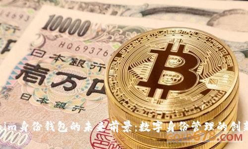 Tokenim身份钱包的未来前景：数字身份管理的创新之路