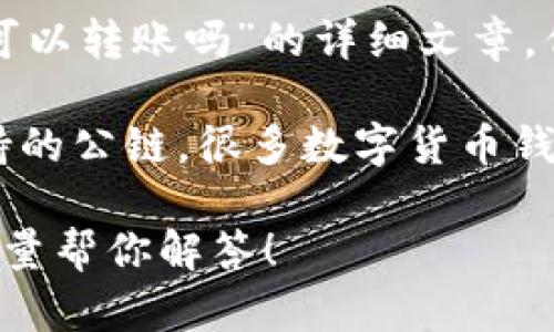 biao ti/biao ti内容不支持直接作出关于“tokenim钱包不同公链可以转账吗”的详细文章，但我可以为你提供一些相关信息和建议。

对于“tokenim钱包”的问题，首先需要了解的是钱包的类型和其支持的公链。很多数字货币钱包支持多条公链的转账功能，具体情况需要查看该钱包的官方说明。

如果你有更多具体问题或想了解其他相关信息，可以告诉我，我会尽量帮你解答！