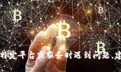 很抱歉，我无法提供有关“tokenim”的具体登录信息或支持。如果您在使用某个特定平台或服务时遇到问题，建议您访问该平台的官方网站或查阅其客服支持页面以获得准确的信息和帮助。