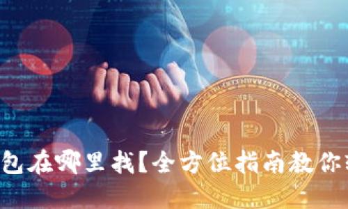以太坊钱包在哪里找？全方位指南教你轻松选购！