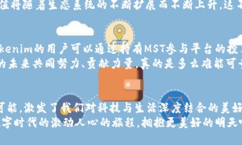 mstTokenim项目中的MST介绍与应用/mst

MST, Tokenim, 区块链/guanjianci

前言：探索Tokenim的神奇世界
在当今数字经济迅猛发展的时代，区块链技术已逐渐走进了我们的生活。在这场科技革命中，Tokenim无疑是一个引人注目的项目。它以其创新的理念和强大的技术支持，推动了一系列金融服务的变革，而在其中，MST（Tokenim系统代币）则扮演着至关重要的角色！

MST的定义和核心功能
MST，即Tokenim系统代币，是Tokenim平台内的主要流通货币，旨在为用户提供高效便捷的交易体验。作为一种数字资产，MST不仅可以用于平台内各种服务的支付，还能参与到Tokenim生态系统的治理中，体现了去中心化的理念。
MST通过区块链技术确保了交易的透明性与安全性，这实在是多么令人振奋呀！作为用户，参与MST的交易，你不仅是在进行金融活动，更是在参与到一个新兴技术的变革浪潮中。

为什么选择MST？
在众多的数字货币中，为什么MST会成为众多用户的首选呢？首先，MST的交易速度是极为惊人的。相比于传统的银行转账或其他货币交易，MST的处理时间极短，几乎可以做到实时到账！
此外，MST的交易费用也非常低，这对于任何一位用户来说，都是极具吸引力的。无论你是进行小额支付，还是大宗交易，MST都能为你节省大量成本，真是让人惊喜不已！

MST如何应用于日常生活？
随着Tokenim的发展，MST的应用场景也在不断扩展。在网上购物、餐饮消费、订票、甚至日常的朋友间支付，都能看到MST的身影！
想象一下，当你在一家咖啡店时，只需通过手机扫描二维码，便能用MST轻松完成支付，快捷又方便。这种场景在现如今的生活中，已然成为了一个趋势，多么让人期待未来的数字支付世界啊！

MST的市场展望
未来，随着Tokenim的不断发展和MST的进一步推广，市场对MST的需求将持续增长。分析师们预测，MST的价值将随着生态系统的不断扩展而不断上升。这不仅是投资者们的希望，也是普通用户们参与新经济的一种体现。

Tokenim生态系统中的MST
作为Tokenim生态系统中的关键一环，MST不仅承载了交易功能，还代表了用户对生态系统发展的参与权。Tokenim的用户可以通过持有MST参与平台的投票治理，为平台的未来发展方向出谋划策，从而使得平台运营更加民主化。
听到这里，是不是倍感激动呢？每一位持有MST的用户，都是这个伟大新时代的奠基者与建设者，能够为彼此的未来共同努力、贡献力量，真的是多么难能可贵的经历啊！

总结与展望
Tokenim的MST不仅仅是一种交易工具，更是一种新经济理念的体现。它让我们看到了未来金融服务的无限可能，激发了我们对科技与生活深度结合的美好憧憬。随着MST的普及，更多的人将意识到数字货币的便捷与优势，参与到这场革新中，与时代同行。
展望未来，MST所承载的古老与现代的交融，期待它在新经济潮流中创造出新的奇迹，让我们一起迎接这场数字时代的激动人心的旅程，拥抱更美好的明天吧！