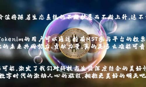 mstTokenim项目中的MST介绍与应用/mst

MST, Tokenim, 区块链/guanjianci

前言：探索Tokenim的神奇世界
在当今数字经济迅猛发展的时代，区块链技术已逐渐走进了我们的生活。在这场科技革命中，Tokenim无疑是一个引人注目的项目。它以其创新的理念和强大的技术支持，推动了一系列金融服务的变革，而在其中，MST（Tokenim系统代币）则扮演着至关重要的角色！

MST的定义和核心功能
MST，即Tokenim系统代币，是Tokenim平台内的主要流通货币，旨在为用户提供高效便捷的交易体验。作为一种数字资产，MST不仅可以用于平台内各种服务的支付，还能参与到Tokenim生态系统的治理中，体现了去中心化的理念。
MST通过区块链技术确保了交易的透明性与安全性，这实在是多么令人振奋呀！作为用户，参与MST的交易，你不仅是在进行金融活动，更是在参与到一个新兴技术的变革浪潮中。

为什么选择MST？
在众多的数字货币中，为什么MST会成为众多用户的首选呢？首先，MST的交易速度是极为惊人的。相比于传统的银行转账或其他货币交易，MST的处理时间极短，几乎可以做到实时到账！
此外，MST的交易费用也非常低，这对于任何一位用户来说，都是极具吸引力的。无论你是进行小额支付，还是大宗交易，MST都能为你节省大量成本，真是让人惊喜不已！

MST如何应用于日常生活？
随着Tokenim的发展，MST的应用场景也在不断扩展。在网上购物、餐饮消费、订票、甚至日常的朋友间支付，都能看到MST的身影！
想象一下，当你在一家咖啡店时，只需通过手机扫描二维码，便能用MST轻松完成支付，快捷又方便。这种场景在现如今的生活中，已然成为了一个趋势，多么让人期待未来的数字支付世界啊！

MST的市场展望
未来，随着Tokenim的不断发展和MST的进一步推广，市场对MST的需求将持续增长。分析师们预测，MST的价值将随着生态系统的不断扩展而不断上升。这不仅是投资者们的希望，也是普通用户们参与新经济的一种体现。

Tokenim生态系统中的MST
作为Tokenim生态系统中的关键一环，MST不仅承载了交易功能，还代表了用户对生态系统发展的参与权。Tokenim的用户可以通过持有MST参与平台的投票治理，为平台的未来发展方向出谋划策，从而使得平台运营更加民主化。
听到这里，是不是倍感激动呢？每一位持有MST的用户，都是这个伟大新时代的奠基者与建设者，能够为彼此的未来共同努力、贡献力量，真的是多么难能可贵的经历啊！

总结与展望
Tokenim的MST不仅仅是一种交易工具，更是一种新经济理念的体现。它让我们看到了未来金融服务的无限可能，激发了我们对科技与生活深度结合的美好憧憬。随着MST的普及，更多的人将意识到数字货币的便捷与优势，参与到这场革新中，与时代同行。
展望未来，MST所承载的古老与现代的交融，期待它在新经济潮流中创造出新的奇迹，让我们一起迎接这场数字时代的激动人心的旅程，拥抱更美好的明天吧！