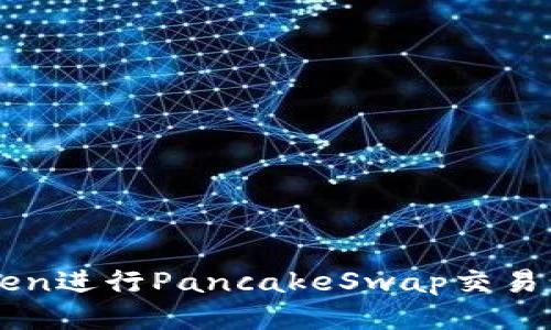 如何使用Token进行PancakeSwap交易: 一步步指南