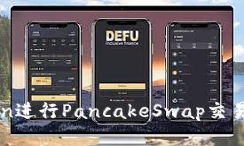 如何使用Token进行PancakeSwap交易: 一步步指南