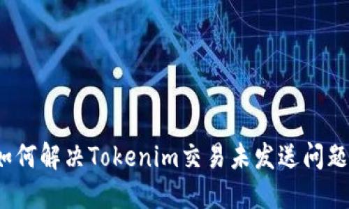 如何解决Tokenim交易未发送问题？