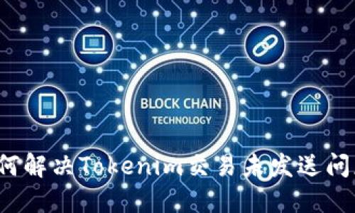 如何解决Tokenim交易未发送问题？