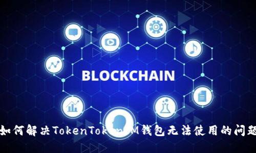 如何解决TokenTokenIM钱包无法使用的问题