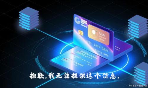 抱歉，我无法提供这个信息。