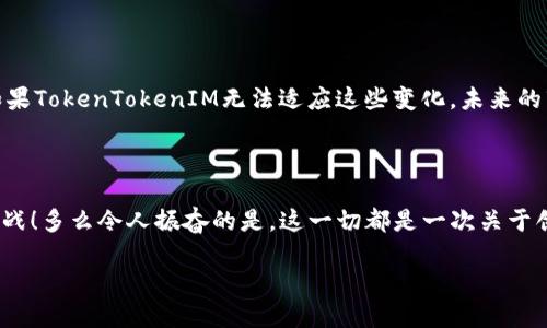 要准确预测TokenTokenIM钱包是否会在未来几年内消失，我们首先需要分析多个因素，包括技术发展、市场动态、用户需求以及可能的法规变化。以下是对这些因素的详细探讨。

引言：TokenTokenIM钱包的背景

TokenTokenIM钱包是一种数字货币钱包，专门用于存储、发送和接收加密资产。随着区块链技术的发展，数字货币钱包的需求日益增加，成为了投资者和交易者不可或缺的工具。然而，像所有技术产品一样，钱包服务的存续也受到多种因素的影响。

技术因素：区块链技术的演变

区块链技术的发展是影响钱包存续的重要因素之一。从比特币的出现，到以太坊的智能合约，再到各类层二扩展解决方案，区块链技术的不断进化为各种金融工具提供了新的可能性。因此，如果TokenTokenIM钱包不能与时俱进，适应新技术，其生存将面临挑战。br例如，随着去中心化金融（DeFi）的兴起，用户可能会寻求更复杂的功能，例如流动性挖掘、抵押借贷等，这要求钱包提供者不断更新和升级其技术。

市场动态：竞争压力的上升

钱包市场竞争异常激烈。许多新兴的加密货币钱包不断涌现，提供各类创新功能和优质用户体验。TokenTokenIM若想在这种情况下生存，必须努力保持其市场竞争力。br例如，用户对于安全性的要求不断提高，很多用户倾向于选择那些提供多重签名、硬件钱包兼容、保险机制等功能的产品。如果TokenTokenIM不能在安全性和用户体验上得到提升，未来可能会被用户淘汰。br多么令人振奋的是，许多钱包服务商也在不断推出新的创新，推动行业的前进！

用户需求：向用户学习

用户的需求变化直接影响着钱包的存续。如果用户对于TokenTokenIM钱包的需求下降，或者他们转向其他钱包，TokenTokenIM也会面临存亡的风险。因此，钱包提供者需要关注用户反馈，积极改进产品功能，以满足不断变化的需求。br例如，如果越来越多的用户开始通过移动设备进行加密货币交易，TokenTokenIM钱包需要确保其移动端用户体验良好。同时，钱包可以通过社交媒体和用户论坛与用户保持密切联系，了解他们的需求和反应。

法规变化：法律环境的影响

区块链和加密货币的法规环境变化，也可能成为钱包服务存亡的重要因素。随着各国对于加密货币监管措施的加强，很多钱包提供商需要调整其运营策略以符合当地法规。br例如，某些国家可能会对数字资产交易实施更严格的合规要求，这要求钱包服务商确保其平台的合规性。若TokenTokenIM无法顺应法规变化，可能会面临法律风险，从而影响其存续。

未来展望：TokenTokenIM的可能性

未来几年，TokenTokenIM钱包是否会消失，取决于多种因素的综合作用。如果它能够不断创新，提供用户所需的功能与高水平的安全保障，保持与市场竞争的敏感度，并合理应对法规的变化，那么它有可能持续存在。br不过，如果TokenTokenIM无法适应这些变化，未来的市场环境则不容乐观。br同样，整个区块链行业还充满了变数！未来的技术创新、用户需求以及政策环境的变化，都会对TokenTokenIM的生存产生深远的影响。实际上，未来可能会涌现出新兴的替代技术，取代现有的钱包服务！

总结：变化是常态

科技的进步和市场的波动都是不可避免的。作为用户，我们需要时刻关注钱包的发展，选择那些适应时代潮流、技术革新的产品。br不论TokenTokenIM钱包未来的命运如何，我们都值得关注和期待这种变化所带来的机遇和挑战！多么令人振奋的是，这一切都是一次关于创新和适应的旅程！

在这一过程中，不仅仅是钱包的发展问题，整个区块链行业都在寻求突破，期待在技术与法制之间找到一个平衡点。无论最后的结果如何，我们都期待着看到一个更加安全、便捷的数字货币交易环境。