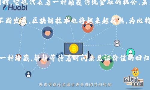 jima/jima
比特币, 钱包, 遗忘/guanjianci

遗忘的比特币钱包：数字财富的隐秘角落

近年来，随着比特币等虚拟货币的迅速崛起，越来越多的人们开始关注这种新兴的投资方式。然而，在热潮之下，许多投资者在享受比特币带来的财富增长的同时，也有一些被遗忘的钱包，承载着他们未曾意识到的诸多潜在价值。今天，我们就来聊聊那些因时间而被遗忘的比特币钱包，探讨它们背后隐藏的故事，以及如何找到那些曾经的数字财富！

比特币，一个新财富的象征

比特币的诞生，标志着金融科技的一次革命！在2009年，神秘的中本聪提出了这一理念，允许人们在没有中介的情况下进行点对点交易。多么令人振奋！随着时间的推移，比特币从一文不值到如今的万众瞩目，吸引了无数投资者的关注。很多人在那个时候纷纷购入比特币，期待其能够改变未来的经济格局。

遗忘的钱包，数字财富的沉睡者

许多比特币的早期投资者，尤其是在2013年至2017年之间的牛市中，购买了大量的比特币。然而，由于许多因素，比如技术不熟悉、缺乏安全意识，以及个人生活的琐事，这些投资者往往会忘记他们的比特币钱包的密码或密钥。因此，潜在的巨大财富就如同埋藏在地下的宝藏，等待有缘人来发现。

根据一些统计数据，估计目前有超过400万个比特币处于“睡眠状态”，这些比特币可能是因为用户遗忘了钱包地址或丢失了底层密钥而无法访问。这些被遗忘的比特币，所代表的价值高达数十亿美元！想象一下，如果你是那位投资者，所拥有的财富却被尘封在时间的角落里，是多么令人唏嘘！

找到遗忘的钱包：审视数字财富的希望

如果你是那些遗忘了比特币钱包的幸运儿，那么接下来的步骤将为你打开一扇通往财富的新大门。首先，回顾你当时使用的交易所或钱包服务，尝试找回你可能使用的电子邮件和相关账户。如果当时你使用的是桌面钱包，审视你的电脑是否还保存着钱包文件！

其次，回忆一下你当时是如何存储密钥或助记词的。很多人会把密钥记在纸上，或是保存到USB闪存驱动器中。只要你能找到这些重要的文件，这将是找回你数字财富的关键所在！考虑到时间的流逝，你或许需要耐心和坚定不移的决心。

心态平和，物尽其用

虽然探讨遗忘的比特币钱包充满了激动和希望，但我们也需要保持心态平和。们的生活中不仅仅是比特币，我们的家庭、友情和事业同样重要。不可否认的是，那些遗忘的钱包背后，或许承载着许多未实现的梦想与期望。然而，生活是现实的，我们不能因为一时的富裕而患得患失。我们应当珍惜当下，用心去经营生活中的每一个瞬间！

比特币与未来的可能性

尽管遗忘的比特币钱包成为许多人的梦想与追求，但比特币的未来却是不确定的。作为一种新兴的数字资产，其价格剧烈波动，潜藏着巨大的风险。但同时，它也代表着一种颠覆传统金融的机会。未来的金融环境中，比特币有可能成为一种广泛接受的支付方式。

想象一下，未来的某一天，可能会有更多的人通过比特币进行日常消费，甚至生活必需品的购买。这将是一种多么新奇与便捷的体验！同时，随着技术的不断发展，区块链技术也将越来越成熟，为比特币的投资和使用提供更多的安全保障。

结语：珍视每一次机会

无论我们是投资比特币的老手，还是新手玩家，希望每个人都能珍惜这个时代带来的每一次机会。对于那些遗忘的比特币钱包，或许我们就把它当成是一种珍藏，静静等待着时间来见证价值的回归。而对于当下的每一个日子，最珍贵的始终是我们身边的人和事，让我们一同努力，共同创造更加美好的未来！

所以，下一次当你在寻找那个不经意间遗忘的比特币钱包时，不妨对自己说：“未来一定会有惊喜！”