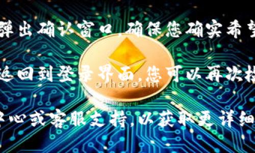要退出Tokenim账户，您可以按照以下步骤操作：

1. **打开Tokenim应用或网站**: 首先，启动您的Tokenim应用程序或者访问Tokenim网站。

2. **查找账户设置**: 登录后，通常在页面的右上角或左侧菜单中可以找到“账户”或“个人设置”的选项。

3. **选择退出登录**: 在账户设置页面，寻找“退出登录”或“注销”的按钮。点击此按钮，您将会被要求确认是否真的要退出。

4. **确认退出**: 一旦您点击退出，系统可能会弹出确认窗口，确保您确实希望退出账户。确认后，您就会成功退出登录状态。

5. **检查是否成功退出**: 退出后，页面一般会返回到登录界面，您可以再次检查是否需要重新输入用户名和密码登录。

如果您仍然遇到问题，建议查看Tokenim的帮助中心或客服支持，以获取更详细的指南或解决方案。希望这些信息对您有所帮助！