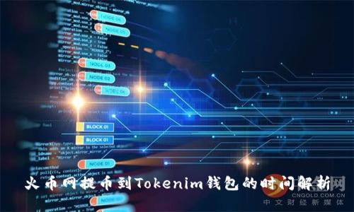 火币网提币到Tokenim钱包的时间解析