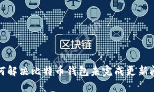 如何解决比特币钱包未完成更新问题