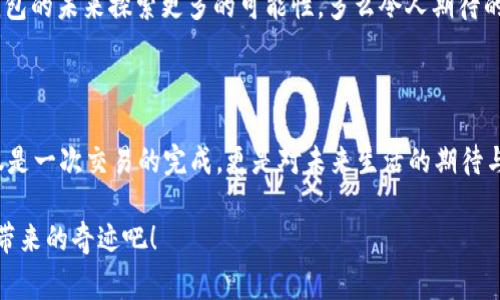   Tokenim钱包轻松完成支付：付款成功的背后故事 / 

 guanjianci Tokenim, 付款成功, 数字钱包 /guanjianci 

引言：数字支付的新纪元

在这个数字化飞速发展的时代，支付方式也在不断推陈出新。Tokenim钱包，作为一款崭新的数字钱包应用，正是在这样一个背景下应运而生。❗️它以其简单易用的界面、快速的交易确认和出色的安全性，成功赢得了众多用户的青睐。然而，许多人在使用Tokenim的时候，最关心的一个问题无疑就是：“付款成功”究竟意味着什么？

Tokenim钱包的基本介绍

Tokenim钱包是一款旨在简化日常交易和财务管理的应用。用户除了可以方便地进行网上购物、缴纳账单，更能随着其快速发展享受到个性化金融服务的乐趣。它不仅支持多种数字货币，还为用户提供了实时的汇率更新与交易记录查询。多么令人振奋！

付款成功：不仅是数字的传递

当Tokenim钱包显示“付款成功”，这不仅是一次简单的数字交易，更是用户信任平台、信任科技的一种体现。用手指轻轻一点，背后却是复杂的技术支持、严密的安全保障和高效的交易网络。在那一刻，用户仿佛可以窥见一幅未来科技的画面：无论是在家中还是在外出旅行，只要有网络连接，就能轻松完成所有的交易。

交易过程的透明性

Tokenim钱包的一大亮点是其透明的交易过程。当付款成功后，用户不仅能够即时获得交易确认消息，还能在钱包内查看详细的交易记录。这种透明性极大提高了用户的信任度，许多人表示，“知道我每一笔交易的去向，真的很安心！”。

安全性：用户的保护伞

安全性是Tokenim钱包最令用户放心的特点之一。每一笔交易都经过多重加密保护，确保用户的钱包和信息不会被非法访问。使用Tokenim钱包，人们无需担心信息泄露的风险，正如很多用户所说：“我从未想过用数字钱包还能这么安全！”

体验与反馈：用户的声音

用户的反馈是最真实的评价。许多Tokenim的钱包用户在使用后都给出了高度评价。在社区讨论区，大家对于“付款成功”的那一瞬间都显得格外兴奋，很多人点赞称：“这个过程太顺畅，我们的日常生活因此变得更加便利！”

未来展望：数字钱包的无限可能

随着Tokenim钱包的影响力不断扩大，未来的发展前景也显得格外光明。无论是进一步用户体验，还是扩展更多的功能，Tokenim都在为数字钱包的未来探索更多的可能性。多么令人期待的未来啊！

总结：Tokenim钱包改变生活的每一步

总的来说，Tokenim钱包不仅仅是一款数字支付工具，更是在数字化社会中，用户与消费者之间沟通与交易的重要桥梁。“付款成功”代表的不仅是一次交易的完成，更是对未来生活的期待与憧憬。希望在不久的将来，Tokenim钱包能继续引领数字支付的新潮流，帮助更多人享受到电子支付带来的便利与乐趣！

记住，每一次的付款背后，都有着细致的技术、热心的服务和坚实的信任，组成了我们今后的支付生活的基础。让我们一起见证Tokenim钱包所带来的奇迹吧！