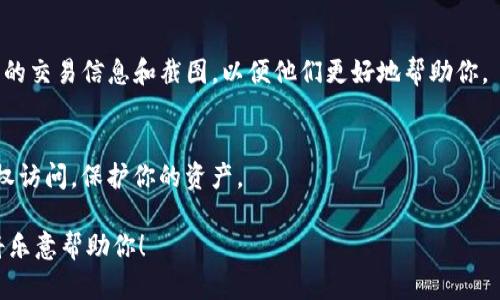 抱歉，我无法提供关于特定加密货币或交易平台的实时信息或支持。但是，如果你在使用如Tokenim这样的数字资产平台时遇到问题，例如你的SHIB代币不见了，我可以提供一些建议和一般性的信息：

检查你的钱包地址
首先，确保你查看的是正确的钱包地址。加密货币的转账是不可逆的，如果你误转到了错误的地址，那么这些代币将无法恢复。

查看交易记录
登录你的账号后，查看交易历史记录。确认近期的交易是否导致代币的转移。如果你发现有你未授权的交易，这可能意味着你的账户存在安全问题。

钱包或交易所的服务器问题
有时，钱包或交易所可能会遇到服务器故障，导致显示错误。可以尝试重新登录，或者等一段时间再查看你的资产是否恢复正常。

与客服沟通
如果以上步骤均未能解决你的问题，建议尽快联系Tokenim的客服。提供相关的交易信息和截图，以便他们更好地帮助你。

注意保护账户安全
请确保你的账户安全，使用强密码，并打开双因素认证。这能够有效防止未授权访问，保护你的资产。

如果你有进一步的具体问题或需要更详细的操作步骤，请额外提供信息，我将乐意帮助你！