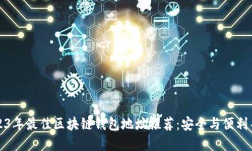 2023年最佳区块链钱包地址推荐：安全与便利并重