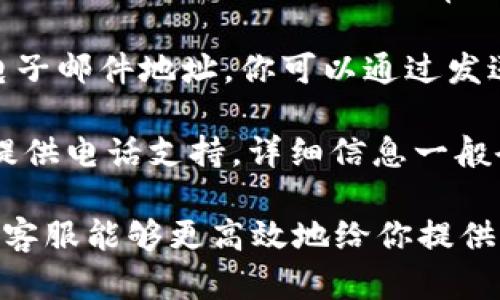 Tokenim客服联系方式及服务指南

如果你需要联系Tokenim的客服，通常可以通过以下几种方式获取帮助：

1. **官方网站**：访问Tokenim的官方网站，通常网站上会有“联系我们”或“支持”链接，提供客服邮箱、在线聊天或其他联系方式。

2. **社交媒体**：许多公司在社交媒体平台上也提供客户支持，你可以通过Twitter、Facebook等官方账号直接发信息联系。

3. **帮助中心**：Tokenim可能会有一个帮助中心或FAQ页面，上面列出了常见问题及解答，帮助用户自行解决问题。

4. **电子邮件**：如果官网或社交媒体上提供了电子邮件地址，你可以通过发送邮件的方式联系他们的客服团队。

5. **电话支持**：某些情况下，Tokenim可能还会提供电话支持，详细信息一般会在官网给出。

保证你在联系时清楚地表述你的问题或需求，以便客服能够更高效地给你提供帮助！