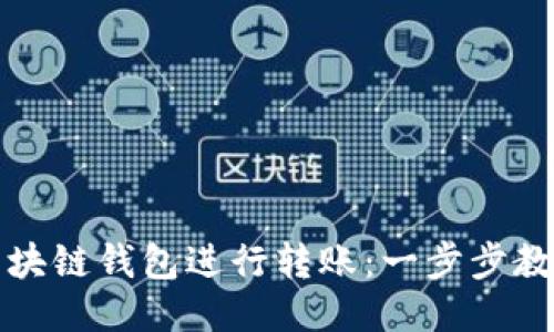如何通过区块链钱包进行转账：一步步教你轻松操作