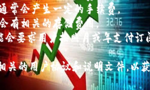 Tokenim 是一种数字资产管理和交易平台，它可能会根据不同的服务或功能收取费用。这类平台通常会涉及以下几种收费模式：

1. **交易费用**：在进行买卖时，平台可能会收取一定比例的交易费用。
2. **提现手续费**：从平台提现到个人账户时，通常会产生一定的手续费。
3. **存储费用**：如果提供资产存储服务，可能会有相关的存储费用。
4. **订阅费用**：某些增值服务或高级功能可能会要求用户按照月或年支付订阅费用。

具体的费用结构最好查阅 Tokenim 官网或其相关的用户协议和说明文件，以获得准确的信息。