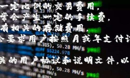 Tokenim 是一种数字资产管理和交易平台，它可能会根据不同的服务或功能收取费用。这类平台通常会涉及以下几种收费模式：

1. **交易费用**：在进行买卖时，平台可能会收取一定比例的交易费用。
2. **提现手续费**：从平台提现到个人账户时，通常会产生一定的手续费。
3. **存储费用**：如果提供资产存储服务，可能会有相关的存储费用。
4. **订阅费用**：某些增值服务或高级功能可能会要求用户按照月或年支付订阅费用。

具体的费用结构最好查阅 Tokenim 官网或其相关的用户协议和说明文件，以获得准确的信息。