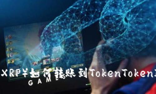 瑞波币（XRP）如何转账到TokenTokenIM钱包？