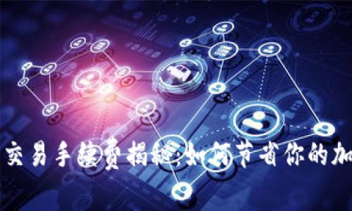 以太坊钱包交易手续费揭秘：如何节省你的加密交易成本